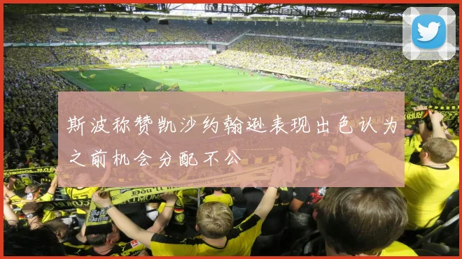 斯波称赞凯沙约翰逊表现出色认为之前机会分配不公