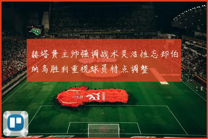 赫塔费主帅强调战术灵活性忘却伯纳乌胜利重视球员特点调整