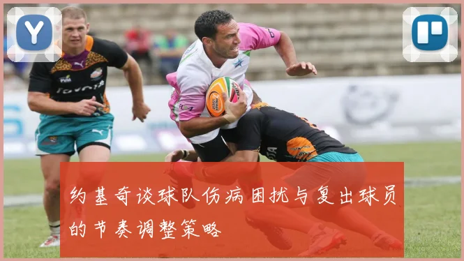 约基奇谈球队伤病困扰与复出球员的节奏调整策略