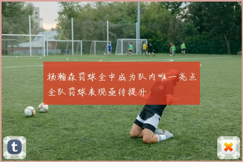 杨瀚森罚球全中成为队内唯一亮点全队罚球表现亟待提升