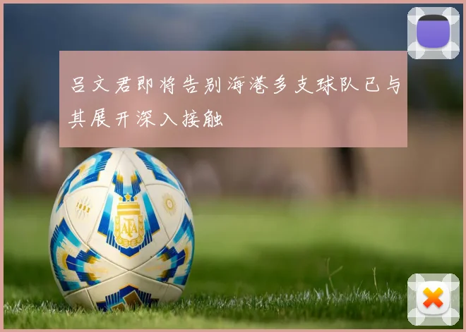 吕文君即将告别海港多支球队已与其展开深入接触