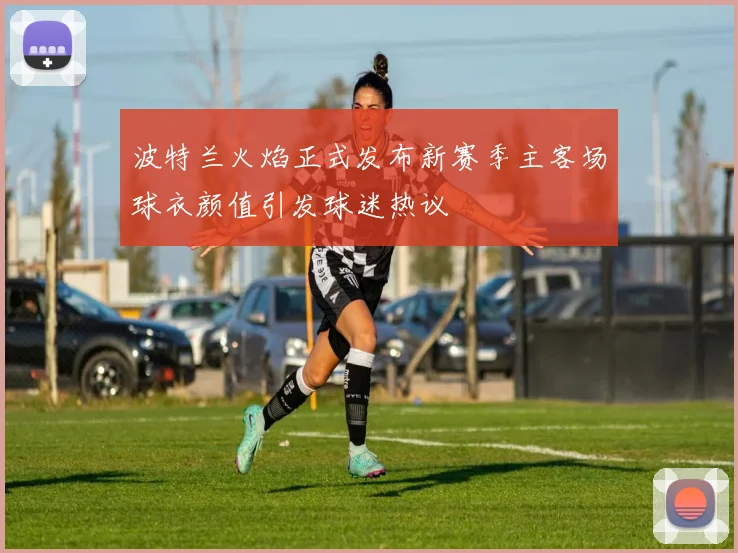 波特兰火焰正式发布新赛季主客场球衣颜值引发球迷热议