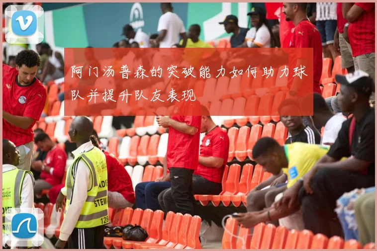 阿门汤普森的突破能力如何助力球队并提升队友表现