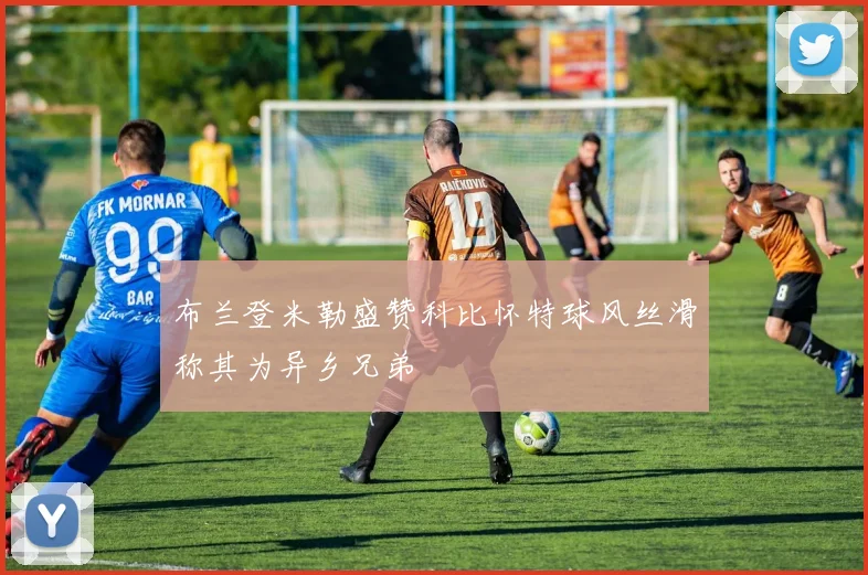 布兰登米勒盛赞科比怀特球风丝滑称其为异乡兄弟