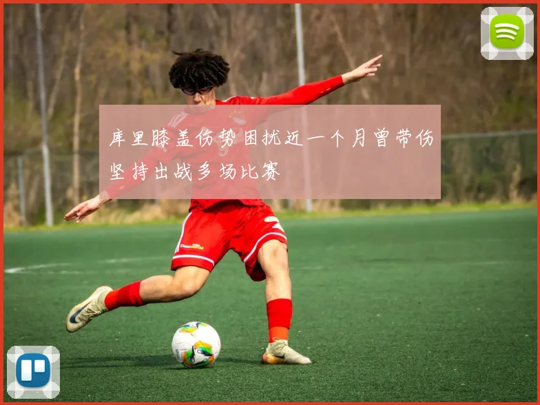 库里膝盖伤势困扰近一个月曾带伤坚持出战多场比赛