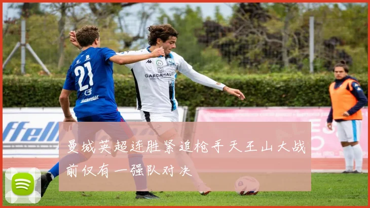 曼城英超连胜紧追枪手天王山大战前仅有一强队对决