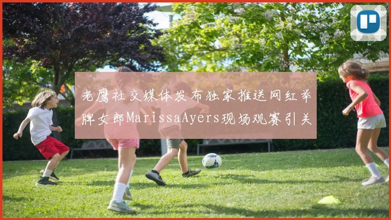 老鹰社交媒体发布独家推送网红举牌女郎MarissaAyers现场观赛引关注