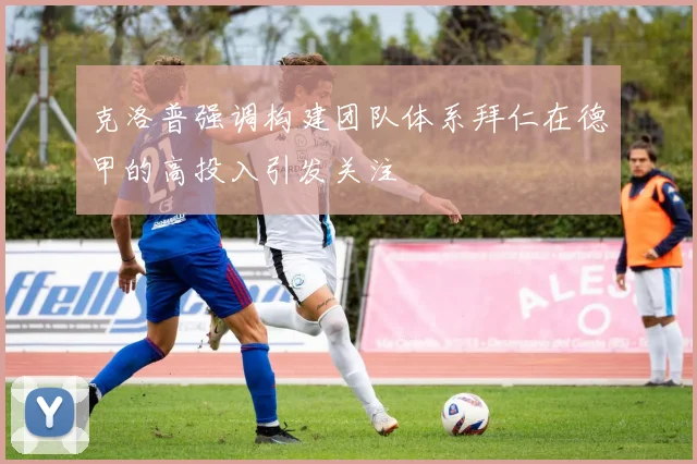 克洛普强调构建团队体系拜仁在德甲的高投入引发关注