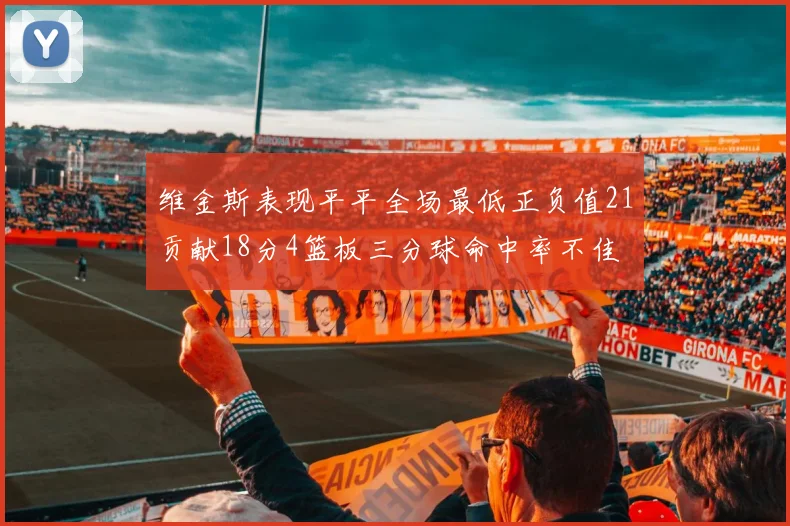 维金斯表现平平全场最低正负值21贡献18分4篮板三分球命中率不佳