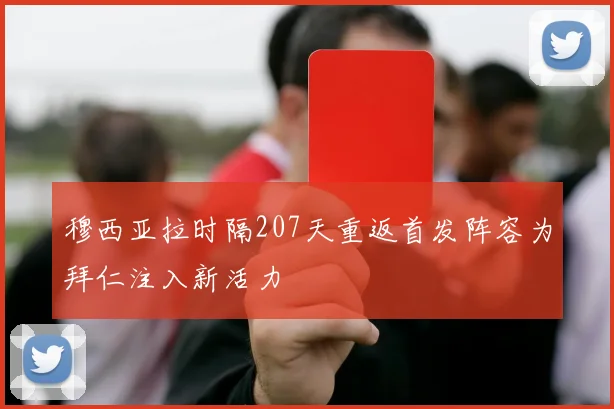 穆西亚拉时隔207天重返首发阵容为拜仁注入新活力