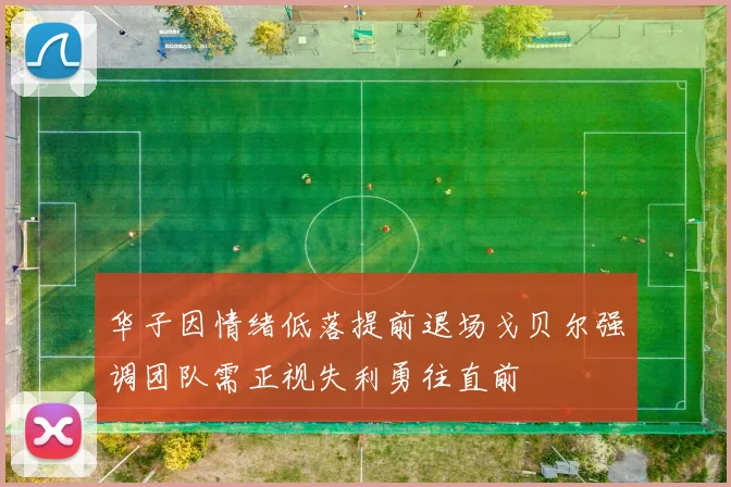 华子因情绪低落提前退场戈贝尔强调团队需正视失利勇往直前