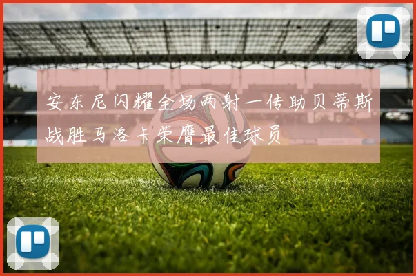 安东尼闪耀全场两射一传助贝蒂斯战胜马洛卡荣膺最佳球员