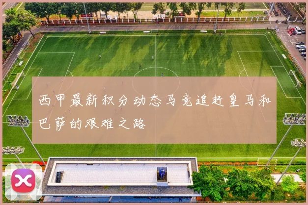 西甲最新积分动态马竞追赶皇马和巴萨的艰难之路